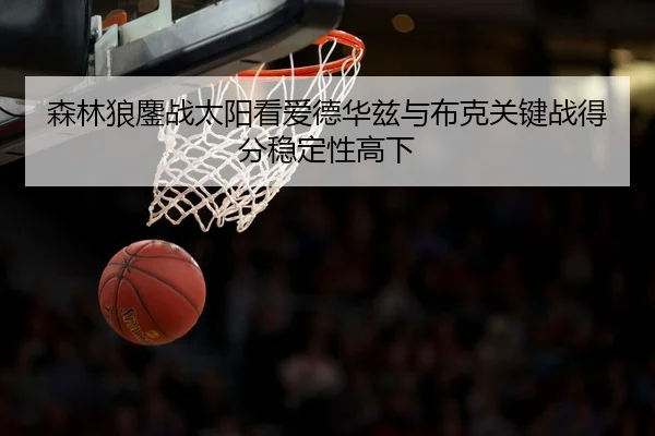 森林狼鏖战太阳看爱德华兹与布克关键战得分稳定性高下