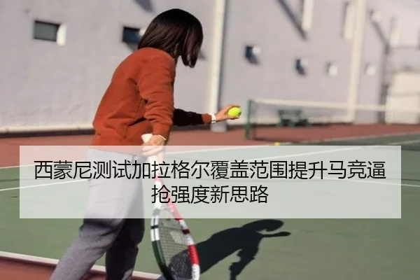 西蒙尼测试加拉格尔覆盖范围提升马竞逼抢强度新思路